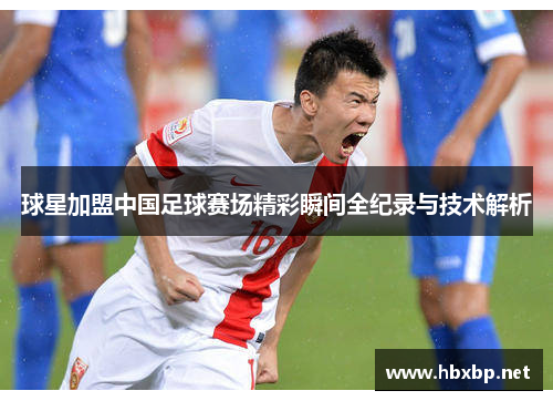 球星加盟中国足球赛场精彩瞬间全纪录与技术解析