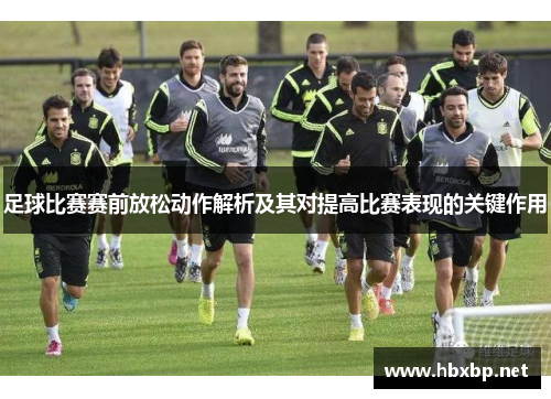 足球比赛赛前放松动作解析及其对提高比赛表现的关键作用