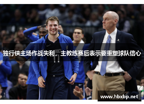 独行侠主场作战失利，主教练赛后表示要重塑球队信心